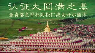 认证大圆满之本基 亚青邬金禅林住持阿松仁波切开示诵读 修持大圆胜慧立断顿超基础之基础