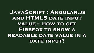 JavaScript : Angular.js and HTML5 date input value -- how to get Firefox to show a readable date val