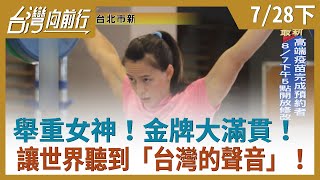 舉重女神！金牌大滿貫！  讓世界聽到「台灣的聲音」！【台灣向前行】2021.07.28(下)