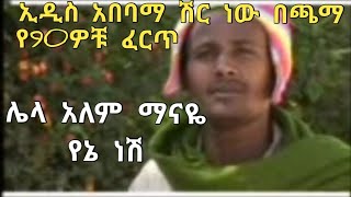 ሌላ አለም ማናዬ የኔ ነሸ Lelalem Manaye yen nesh lyrics Ethiopian 90th music አዲስአበባማ ሽር ነው በጫማ