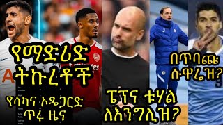 ማድሪድ ሳሊባ አሊያም ሮሜሮ እያለ ነው::ለእንግሊዝ ብ/ቡድን ቱሃልና ፔፕ ለንግግር ቀርበዋል:: የሳካና ኦዴጋርድ ጥሩው ዜና:: ሱዋሬዝ እየበጠበጥ ይሆን?