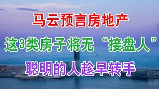 马云预言房地产楼市，这3类房子房价将大跌，以后无人会接盘，聪明的人趁早转手。