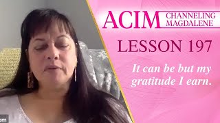 A Course in Miracles Lesson 197 - Channeling Mary Magdalene - It can be but my gratitude I earn