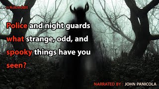 Police and night guards what strange, odd, and spooky things have you seen?