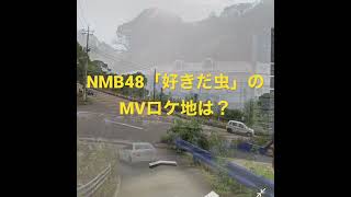 NMB48「好きだ虫」のMVロケ地は？(コメントのリンクページにロケ地の説明があります。)