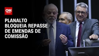 Planalto bloqueia emendas e aumenta impasse com Congresso | BASTIDORES CNN