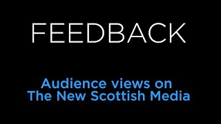 FEEDBACK - Audience Views on the New Scottish Media