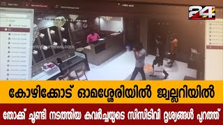 കോഴിക്കോട് ഓമശ്ശേരിയിൽ ജ്വല്ലറിയിൽ തോക്ക് ചൂണ്ടി നടത്തിയ കവർച്ചയുടെ സിസിടിവി ദൃശ്യങ്ങൾ പുറത്ത്