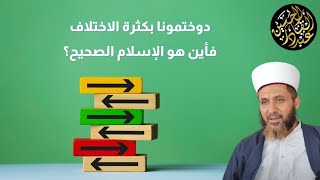 دوختمونا بكثرة الاختلاف فأين هو الإسلام الصحيح؟