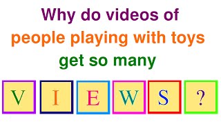 Why Videos of People Playing with Toys get so Many Views Explained