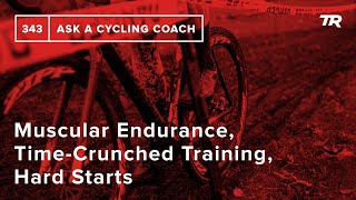 Muscular Endurance, Time-Crunched Training, Hard Starts and More  – Ask a Cycling Coach 343