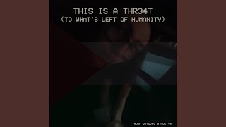 THIS IS A THR34T (TO WHAT'S LEFT OF HUMANITY)