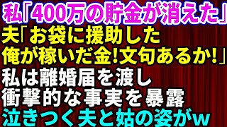 【スカッとする話】私「400万の貯金が消えた」夫「母さんが苦しいって言うから援助した。俺の稼いだ金だし文句ないだろ！」私は離婚届を渡し衝撃的な事実を暴露→泣きつく夫と姑の姿が【修羅場】