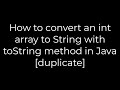 Java :How to convert an int array to String with toString method in Java [duplicate](5solution)