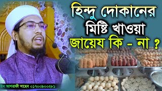 হিন্দু দোকানের মিষ্টি খাওয়া জায়েজ কি - না ? মুফতি মোশাররফ হুসাইন আশরাফী সাহেব ঢাকা।