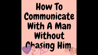 🧡How To Communicate With A Man Without Chasing Him.15 Guaranteed Ways To Get Him To Chase You