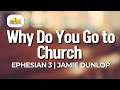 Why Do You Go to Church ? | Ephesian 3 | Jamie Dunlop