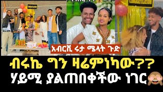 ጭራሺ አብርሺ በገመዲ ታነቁ?ብሩኬ ዛሬ ለምን ሃይሚ ለቅሶና ደስታ