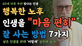 마음 편히 남은 인생을 잘사는 방법 7가지 l 품격 있는 인생 l 빛나는 인생 l 삶의 지혜 l