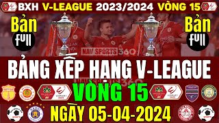 Bảng Xếp Hạng, Kết Quả Vòng 15 V-League 2023/2024 Ngày 5/4/2024 | Nam Định 32đ, CAHN 28đ (Bản Full)