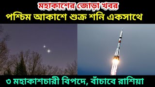 শুক্র শনি সন্ধ্যার আকাশে খালি চোখে, রাশিয়ার বিপদগ্রস্ত ৩ মহাকাশচারীকে বাঁচাতে নতুন রকেট রাশিয়ার