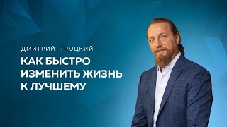 КАК БЫСТРО ИЗМЕНИТЬ ЖИЗНЬ К ЛУЧШЕМУ. Дмитрий Троцкий