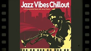 Jazz Vibes Chillout - Lofi Instrumental Beats with Jazzy Flavour (Continuous Lo-Fi Downtempo Mix)