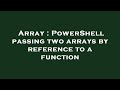 Array : PowerShell passing two arrays by reference to a function