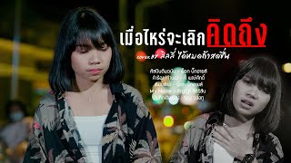 เมื่อไหร่จะเลิกคิดถึง - ลิลลี่ ได้หมดถ้าสดชื่น  Original : พ็อก บิ๊กอายส์  [Cover Music Video]