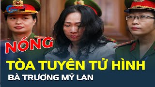 Nóng: Tòa tuyên TỬ HÌNH bà Trương Mỹ Lan | CafeLand