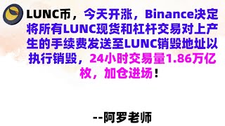 LUNC币，今天开涨，Binance决定将所有LUNC现货和杠杆交易对上产生的手续费发送至LUNC销毁地址以执行销毁，24小时交易量1.86万亿枚，加仓进场！LUNC币|LUNC币行情分析！