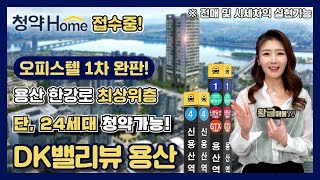 [DK밸리뷰 용산] 용산 한강로 최상위층 프리미엄 단 24세대! 청약홈 접수중! 전매 및 시세차익 실현 가능!