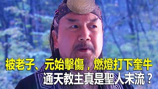 被老子、元始和准提擊傷，燃燈打下奎牛，通天教主真是聖人末流？