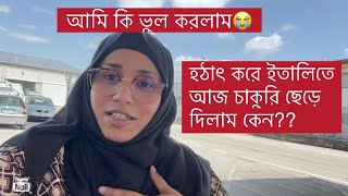 এক সময় ইতালিতে একটা চাকুরি কতো খুঁজছি পাই নাই আর আজ নিজ থেকে চাকুরি ছেড়ে দিলাম।এটা ভুল করলাম কি?