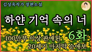 장편소설[하얀 기억 속의 너 6화] 단장의출산편.100만부 이상 판매 베스트셀러. 그래, 예뻐요? 누굴 더 많이 닮았어요? 끝까지 한 여자 만을 사랑한 김상옥 자전적소설.