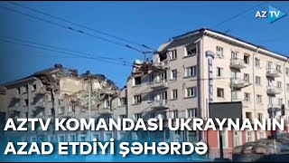 AzTV komandası Ukraynanın azad etdiyi şəhərdə: Rusiya ordusunun törətdiyi dəhşətin izləri