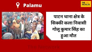 Palamu || पाटन थाना क्षेत्र के सिक्की कला निवासी गोलू कुमार सिंह का हुआ मौत