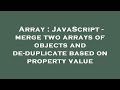 Array : JavaScript - merge two arrays of objects and de-duplicate based on property value