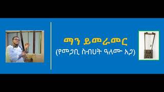 ማን ይመራመር - የመጋቤ ስብሀት ዓለሙ ዓጋ - Man Ymeramer - Megabe Sebehat Alemu Aga