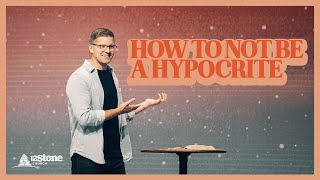 How To Not Be A Hypocrite | 12Stone Church