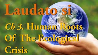 Laudato si | Chapter 3 |  Human Roots Of The Ecological Crisis |