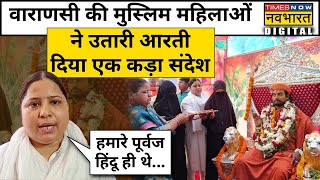 Varanasi की Muslim महिलाओं ने दिया दंगा फैलाने वालों को कड़ा संदेश,हिंदू रिवाज से उतारी गुरु की आरती