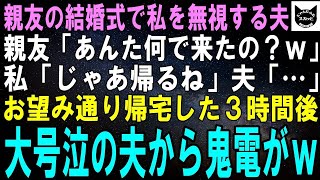 【スカッとする話】親友の結婚式で私を無視する夫。親友「あんた何で来たの？ｗ」私「じゃあ帰るね」夫「…」お望み通り帰宅した３時間後、大号泣の夫から鬼電がｗ【修羅場】