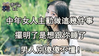 中年女人主動做這幾件事，擺明了是對你動情了，男人別傻傻不懂！ 【夕陽紅】