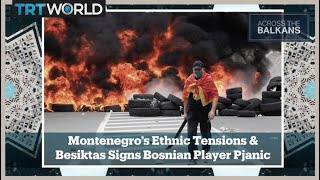 Across the Balkans: Montenegro’s Ethnic Tensions | Besiktas Signs Bosnian Player Pjanic