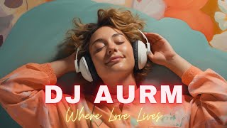 DJ AURM - Where Love Lives | Deep Feeling Music || 2024 Deep Feeling Remix || Emotional Deep Remix