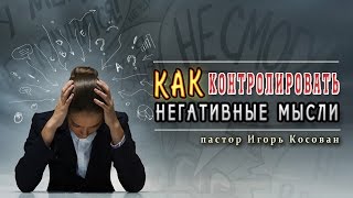 Проповедь -  Как контролировать негативные мысли - Игорь Косован