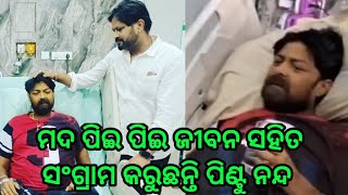 ମଦ ପିଇ ପିଇ ଜୀବନ ସହିତ ସଂଗ୍ରାମ କରୁଛନ୍ତି ପିଣ୍ଟୁ ନନ୍ଦ