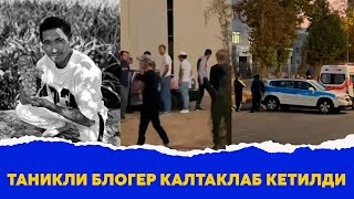 Таникли Блогер калтаклаб кетилди