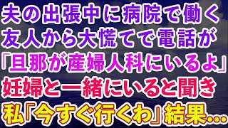 【スカッとする話】 夫の出張中に病院で働く友人から大慌てで電話が。「旦那が産婦人科にいるよ」→妊婦と一緒にいると聞き、私「今すぐ行くわ」実は   【感動する話】